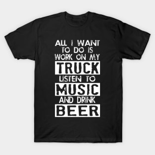 All i want to do is work on my truck listen to music and drink beer T-Shirt